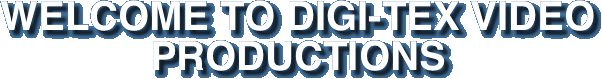 WELCOME TO DIGI-TEX VIDEO PRODUCTIONS
